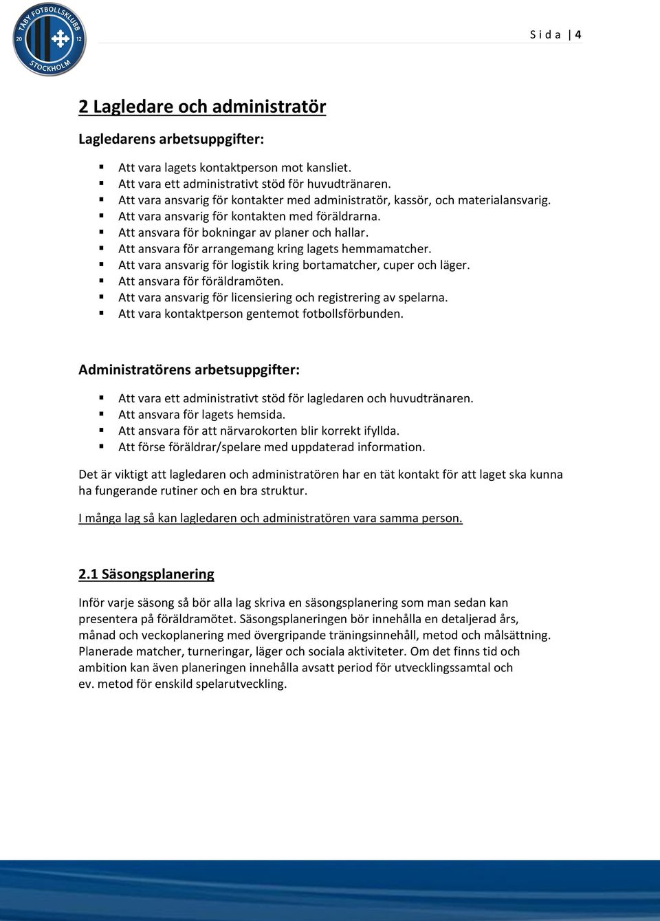 Att ansvara för arrangemang kring lagets hemmamatcher. Att vara ansvarig för logistik kring bortamatcher, cuper och läger. Att ansvara för föräldramöten.