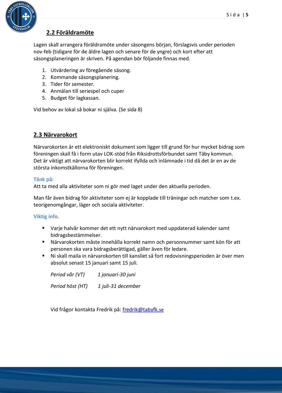 säsongsplaneringen är skriven. På agendan bör följande finnas med. 1. Utvärdering av föregående säsong. 2. Kommande säsongsplanering. 3. Tider för semester. 4. Anmälan till seriespel och cuper 5.