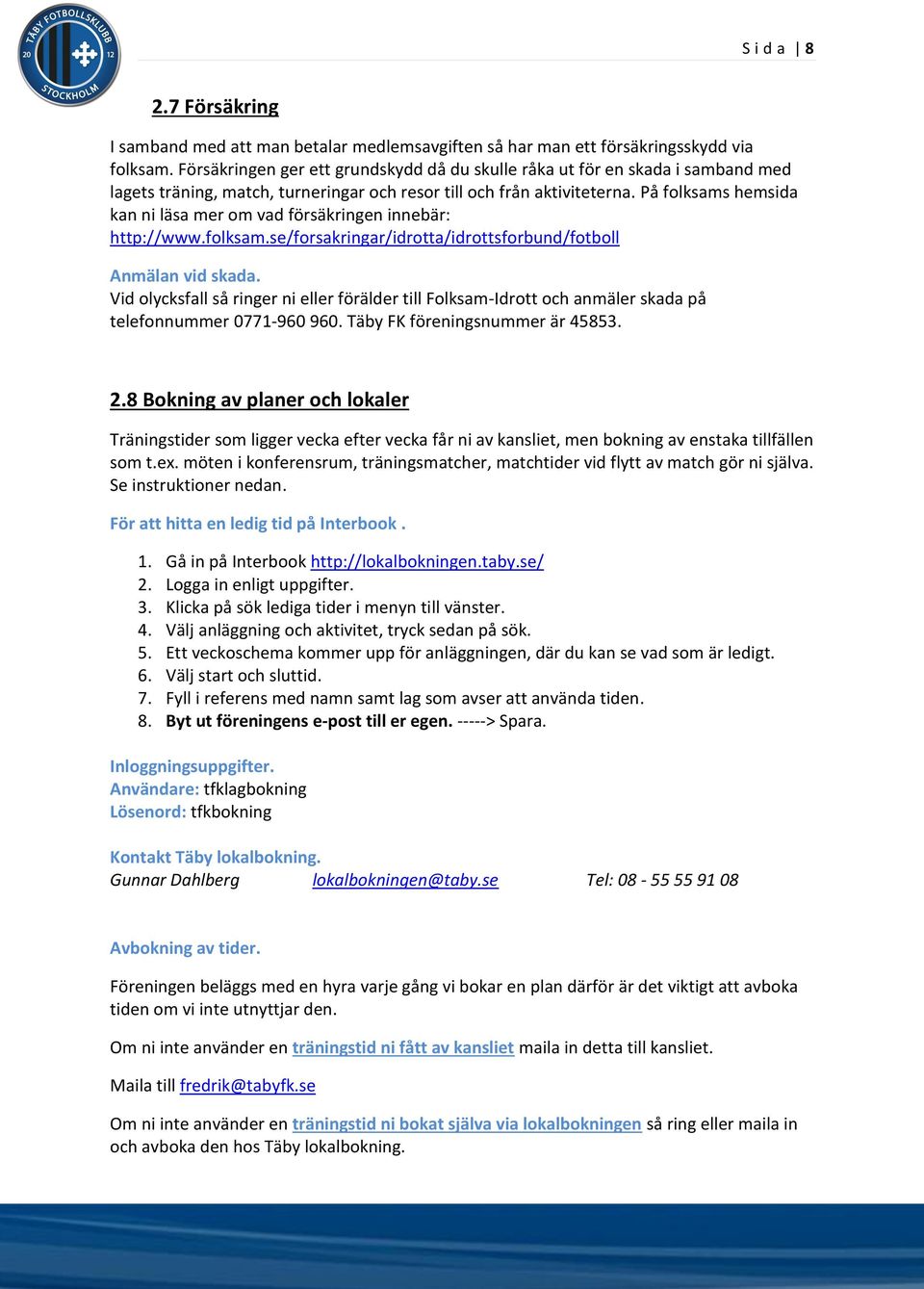 På folksams hemsida kan ni läsa mer om vad försäkringen innebär: http://www.folksam.se/forsakringar/idrotta/idrottsforbund/fotboll Anmälan vid skada.