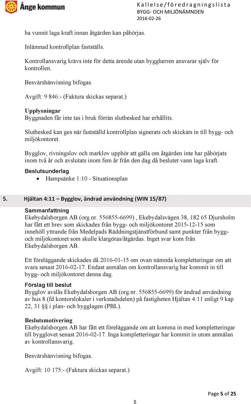 Avgift: 9 846:- (Faktura skickas separat.) Upplysningar Byggnaden får inte tas i bruk förrän slutbesked har erhållits.