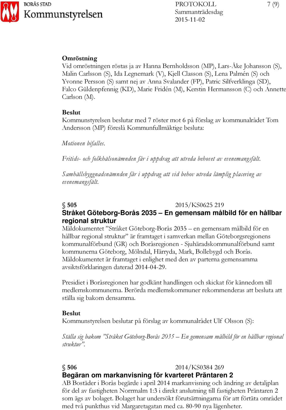 Beslut Kommunstyrelsen beslutar med 7 röster mot 6 på förslag av kommunalrådet Tom Andersson (MP) föreslå Kommunfullmäktige besluta: Motionen bifalles.