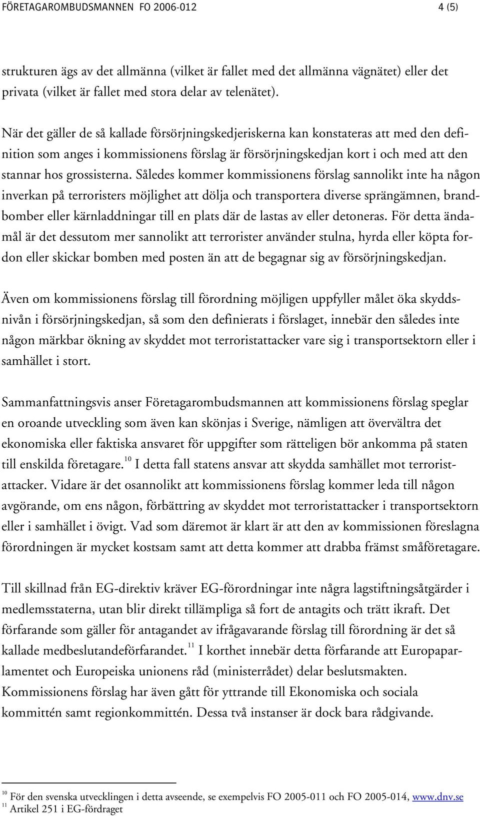 Således kommer kommissionens förslag sannolikt inte ha någon inverkan på terroristers möjlighet att dölja och transportera diverse sprängämnen, brandbomber eller kärnladdningar till en plats där de