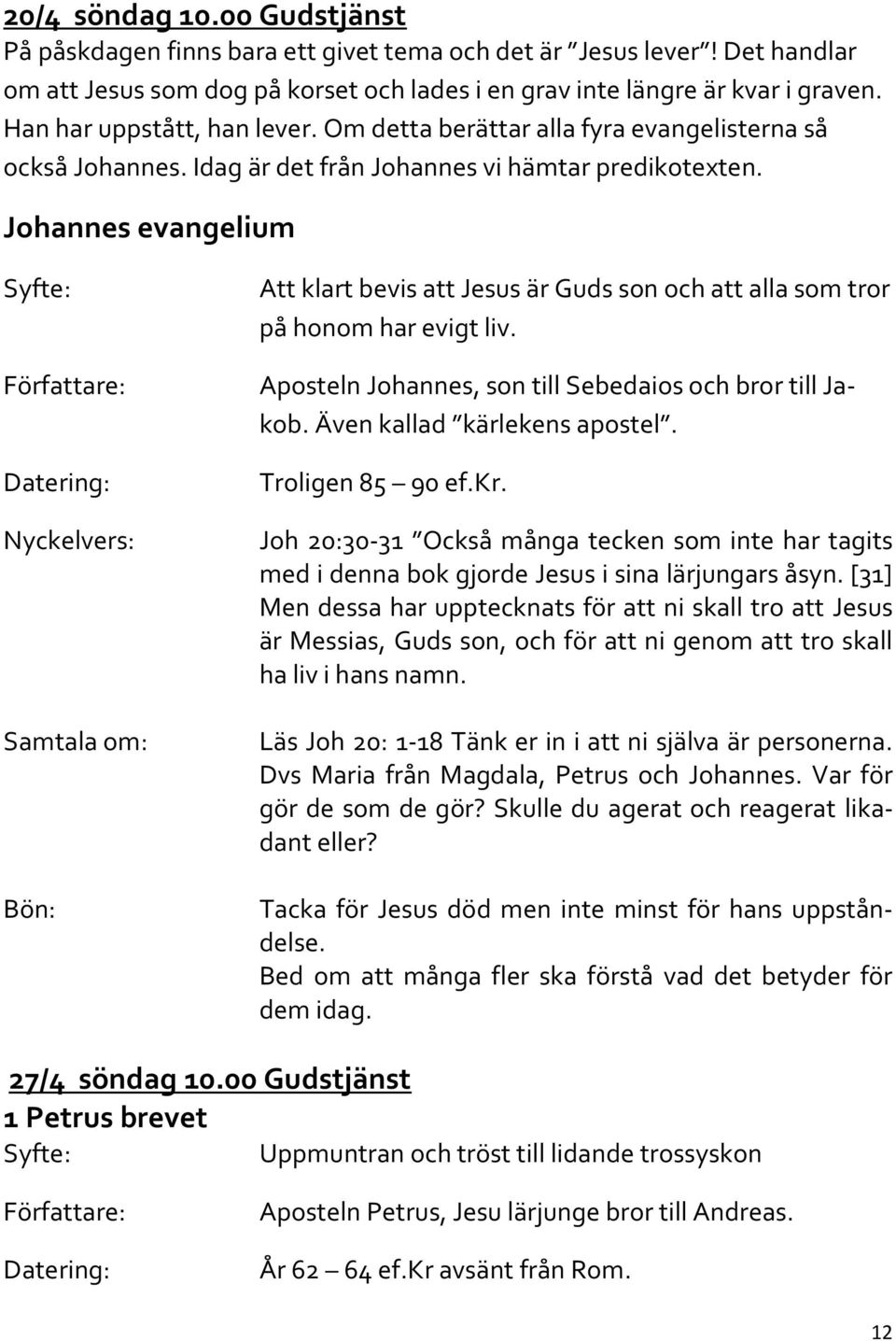 Johannes evangelium Samtala om: Att klart bevis att Jesus är Guds son och att alla som tror på honom har evigt liv. Aposteln Johannes, son till Sebedaios och bror till Jakob.