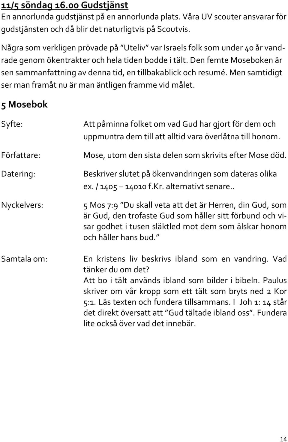 Den femte Moseboken är sen sammanfattning av denna tid, en tillbakablick och resumé. Men samtidigt ser man framåt nu är man äntligen framme vid målet.