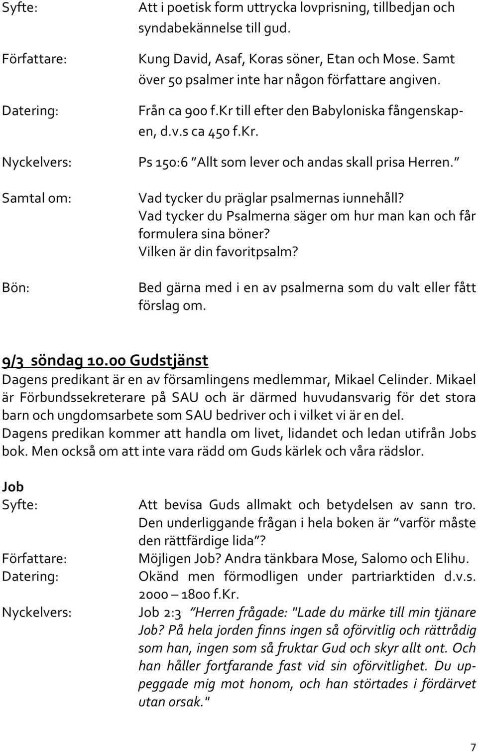 Vad tycker du Psalmerna säger om hur man kan och får formulera sina böner? Vilken är din favoritpsalm? Bed gärna med i en av psalmerna som du valt eller fått förslag om. 9/3 söndag 10.