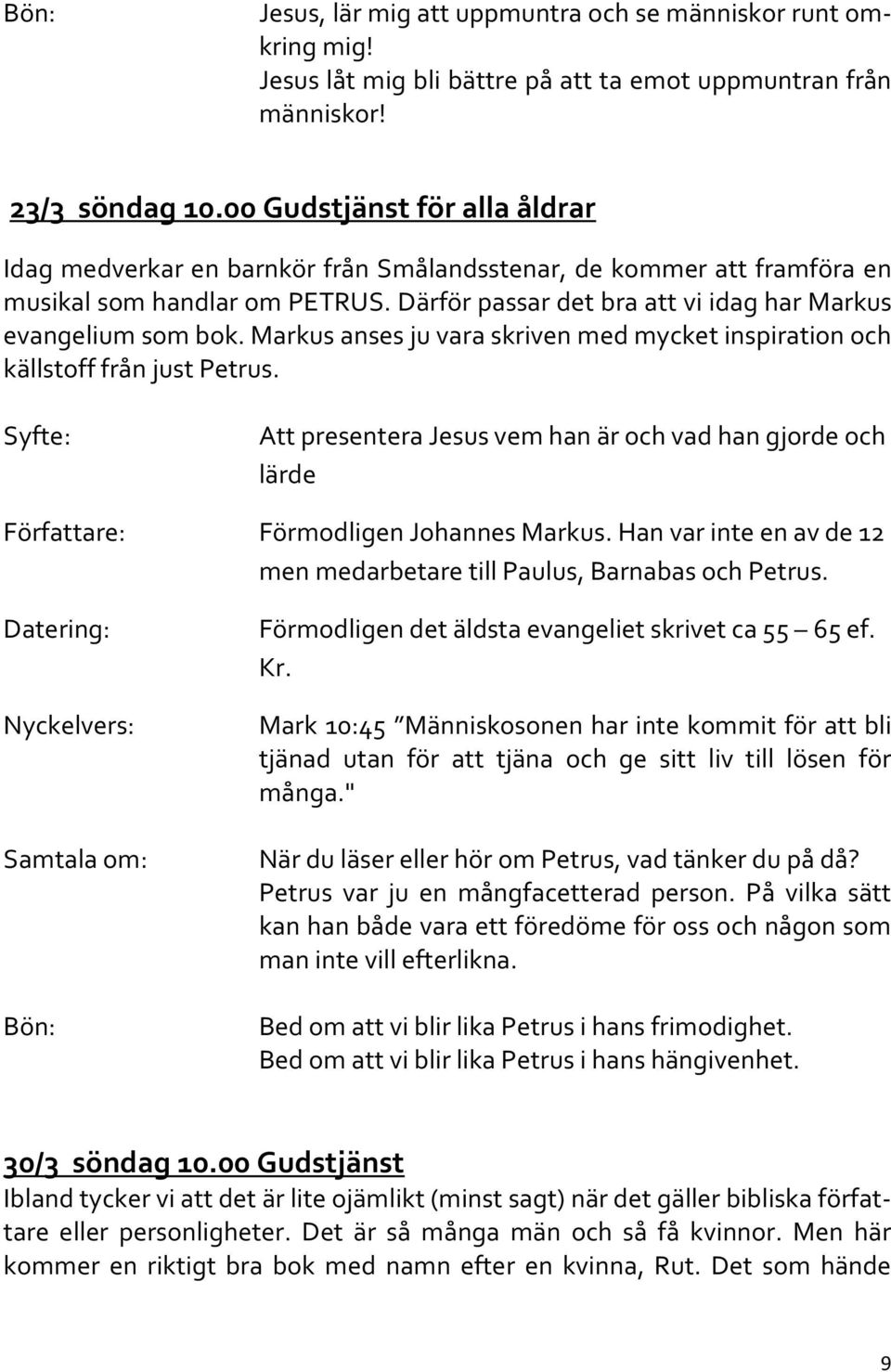 Markus anses ju vara skriven med mycket inspiration och källstoff från just Petrus. Att presentera Jesus vem han är och vad han gjorde och lärde Förmodligen Johannes Markus.