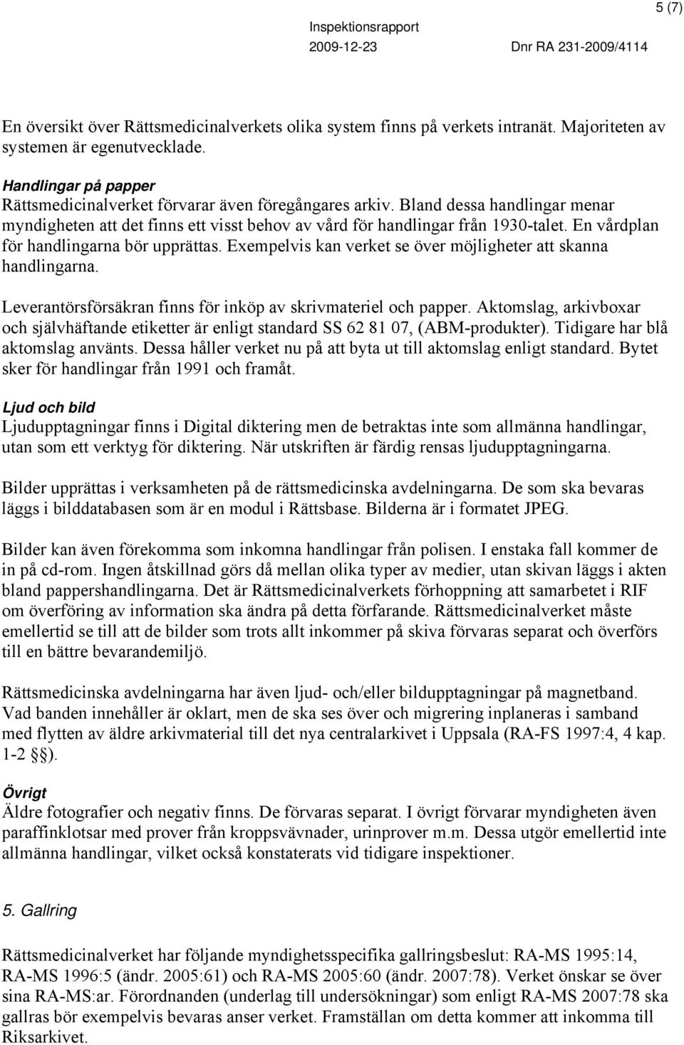 En vårdplan för handlingarna bör upprättas. Exempelvis kan verket se över möjligheter att skanna handlingarna. Leverantörsförsäkran finns för inköp av skrivmateriel och papper.