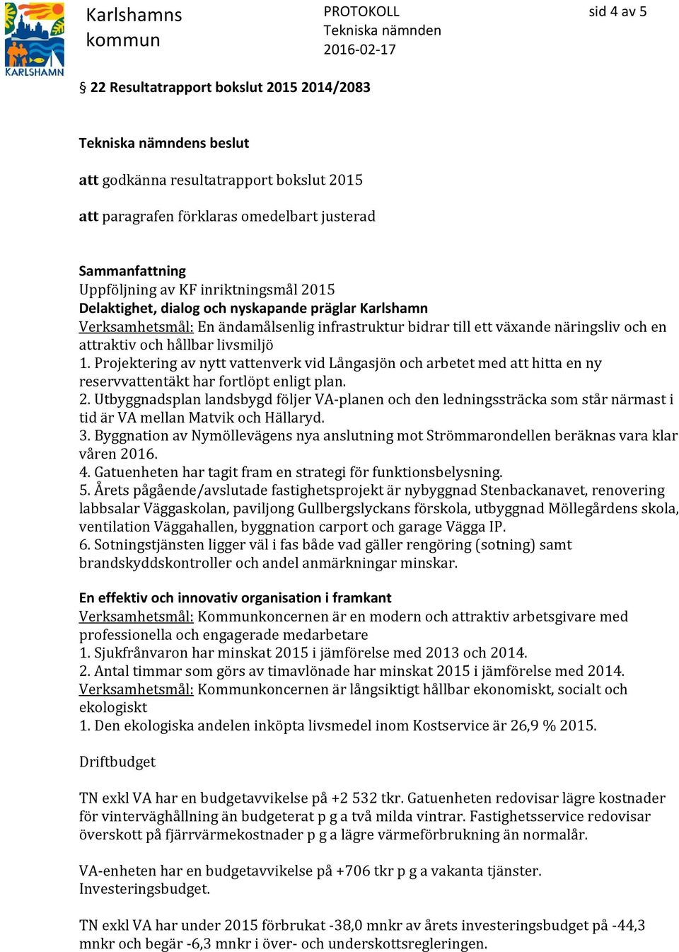 Projektering av nytt vattenverk vid Långasjön och arbetet med att hitta en ny reservvattentäkt har fortlöpt enligt plan. 2.