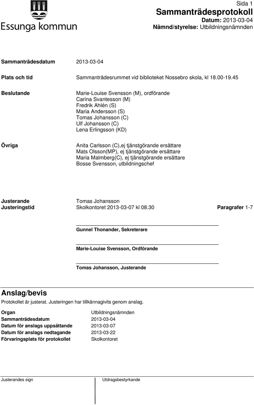 tjänstgörande ersättare Mats Olsson(MP), ej tjänstgörande ersättare Maria Malmberg(C), ej tjänstgörande ersättare Bosse Svensson, utbildningschef Justerande Tomas Johansson Justeringstid Skolkontoret