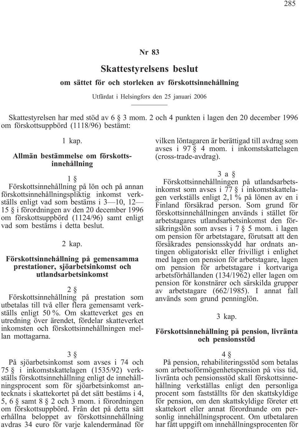 Allmän bestämmelse om förskottsinnehållning 1 Förskottsinnehållning på lön och på annan förskottsinnehållningspliktig inkomst verkställs enligt vad som bestäms i 3 10, 12 15 i förordningen av den 20