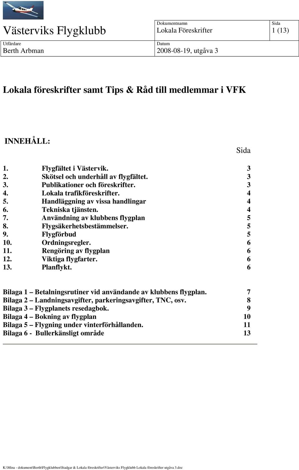 4 7. Användning av klubbens flygplan 5 8. Flygsäkerhetsbestämmelser. 5 9. Flygförbud 5 10. Ordningsregler. 6 11. Rengöring av flygplan 6 12. Viktiga flygfarter. 6 13. Planflykt.
