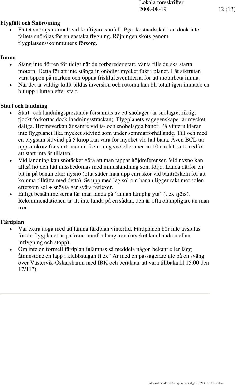 Detta för att inte stänga in onödigt mycket fukt i planet. Låt siktrutan vara öppen på marken och öppna friskluftsventilerna för att motarbeta imma.