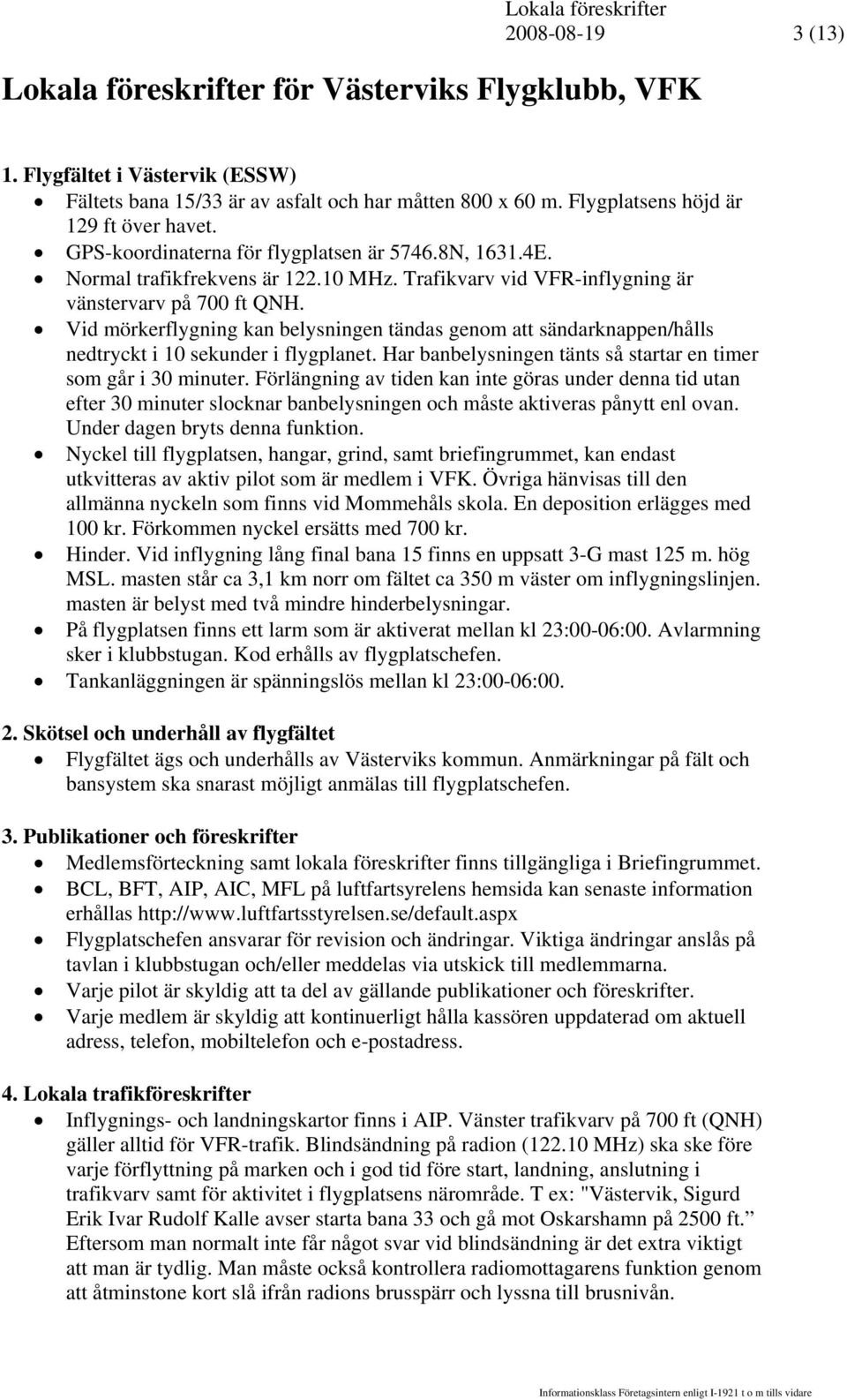 Vid mörkerflygning kan belysningen tändas genom att sändarknappen/hålls nedtryckt i 10 sekunder i flygplanet. Har banbelysningen tänts så startar en timer som går i 30 minuter.