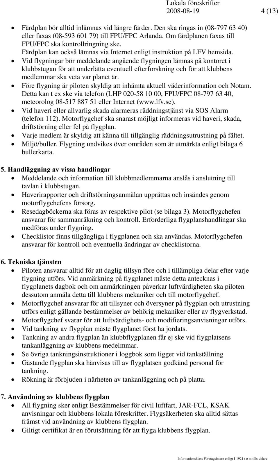 Vid flygningar bör meddelande angående flygningen lämnas på kontoret i klubbstugan för att underlätta eventuell efterforskning och för att klubbens medlemmar ska veta var planet är.