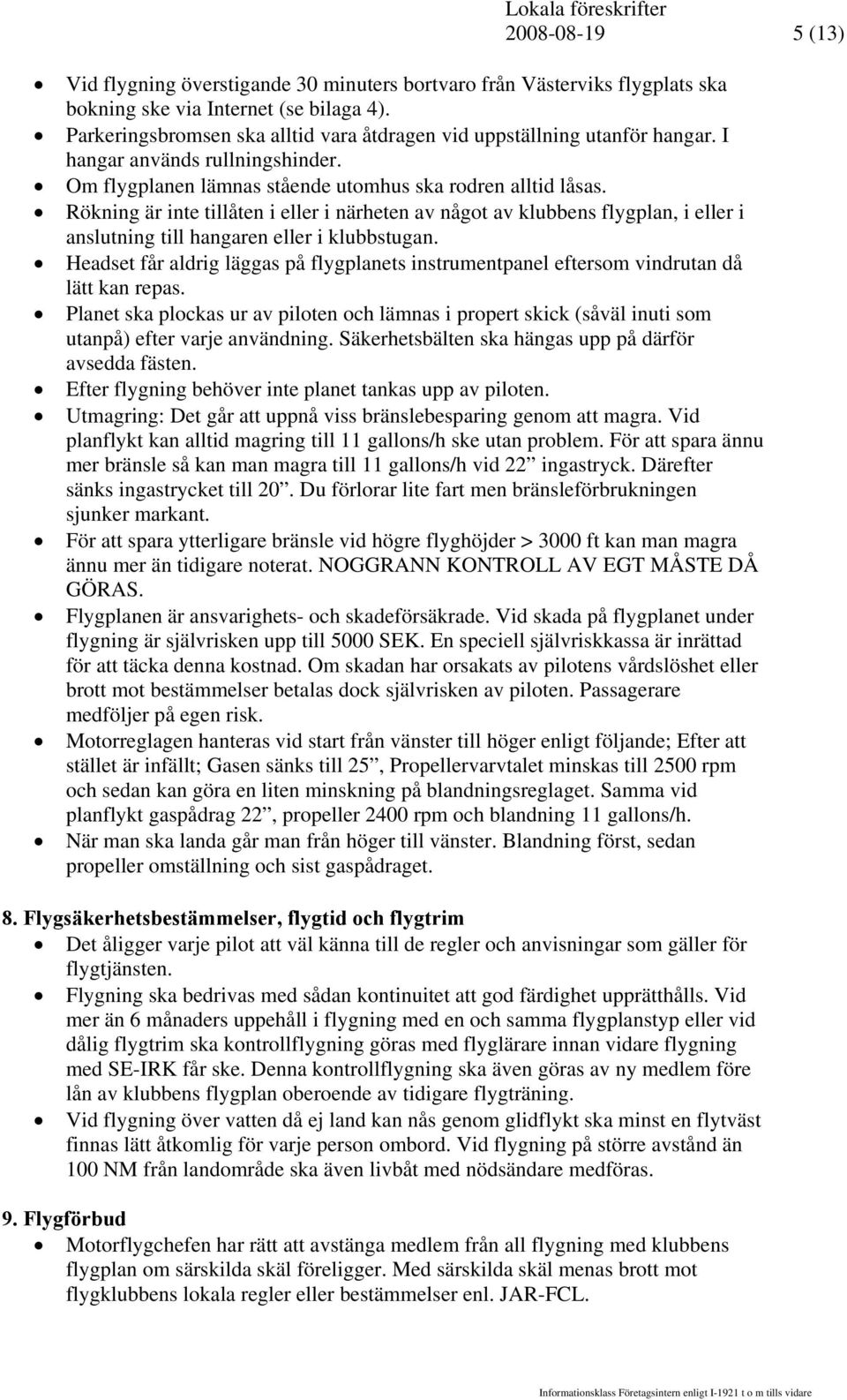 Rökning är inte tillåten i eller i närheten av något av klubbens flygplan, i eller i anslutning till hangaren eller i klubbstugan.