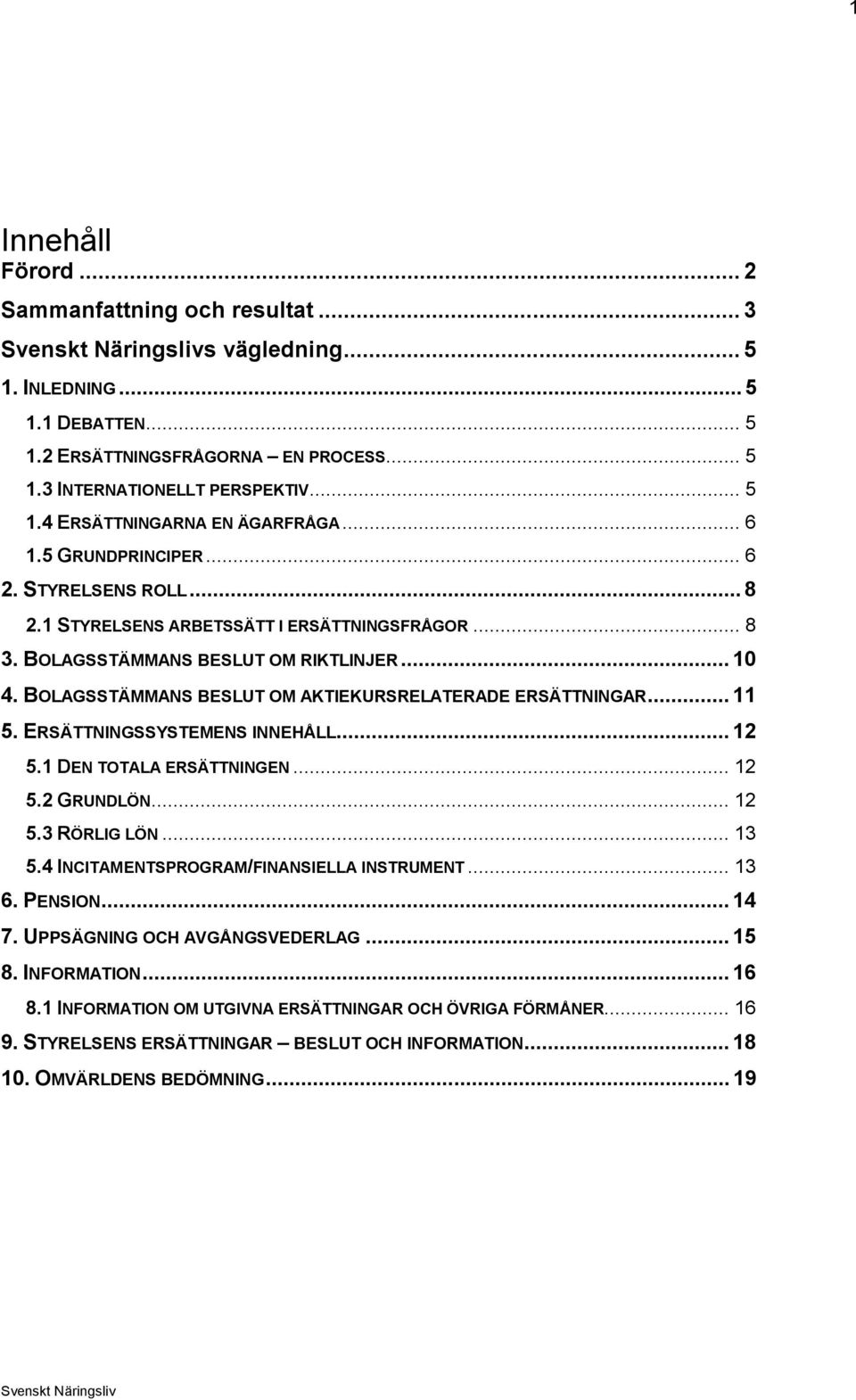 BOLAGSSTÄMMANS BESLUT OM AKTIEKURSRELATERADE ERSÄTTNINGAR...11 5. ERSÄTTNINGSSYSTEMENS INNEHÅLL...12 5.1 DEN TOTALA ERSÄTTNINGEN... 12 5.2 GRUNDLÖN... 12 5.3 RÖRLIG LÖN... 13 5.