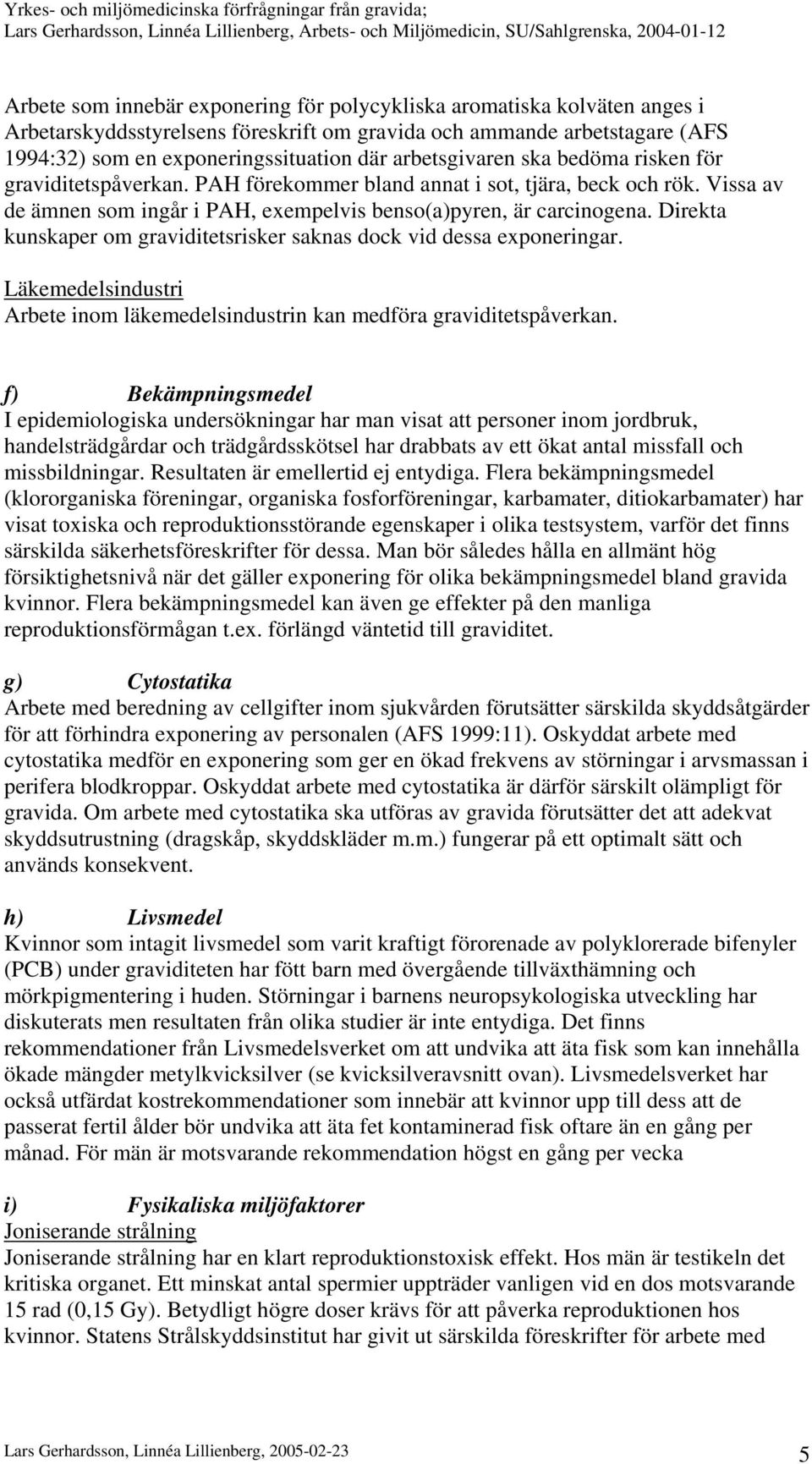 Direkta kunskaper om graviditetsrisker saknas dock vid dessa exponeringar. Läkemedelsindustri Arbete inom läkemedelsindustrin kan medföra graviditetspåverkan.