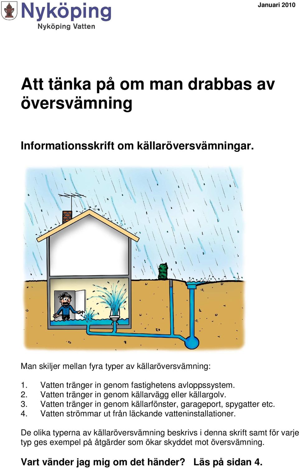 Vatten tränger in genom källarfönster, garageport, spygatter etc. 4. Vatten strömmar ut från läckande vatteninstallationer.