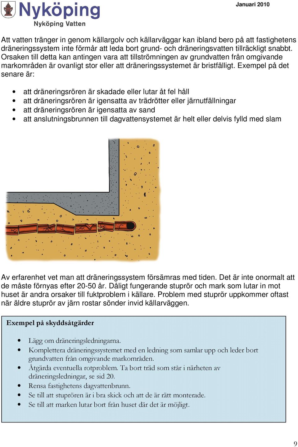 Exempel på det senare är: att dräneringsrören är skadade eller lutar åt fel håll att dräneringsrören är igensatta av trädrötter eller järnutfällningar att dräneringsrören är igensatta av sand att