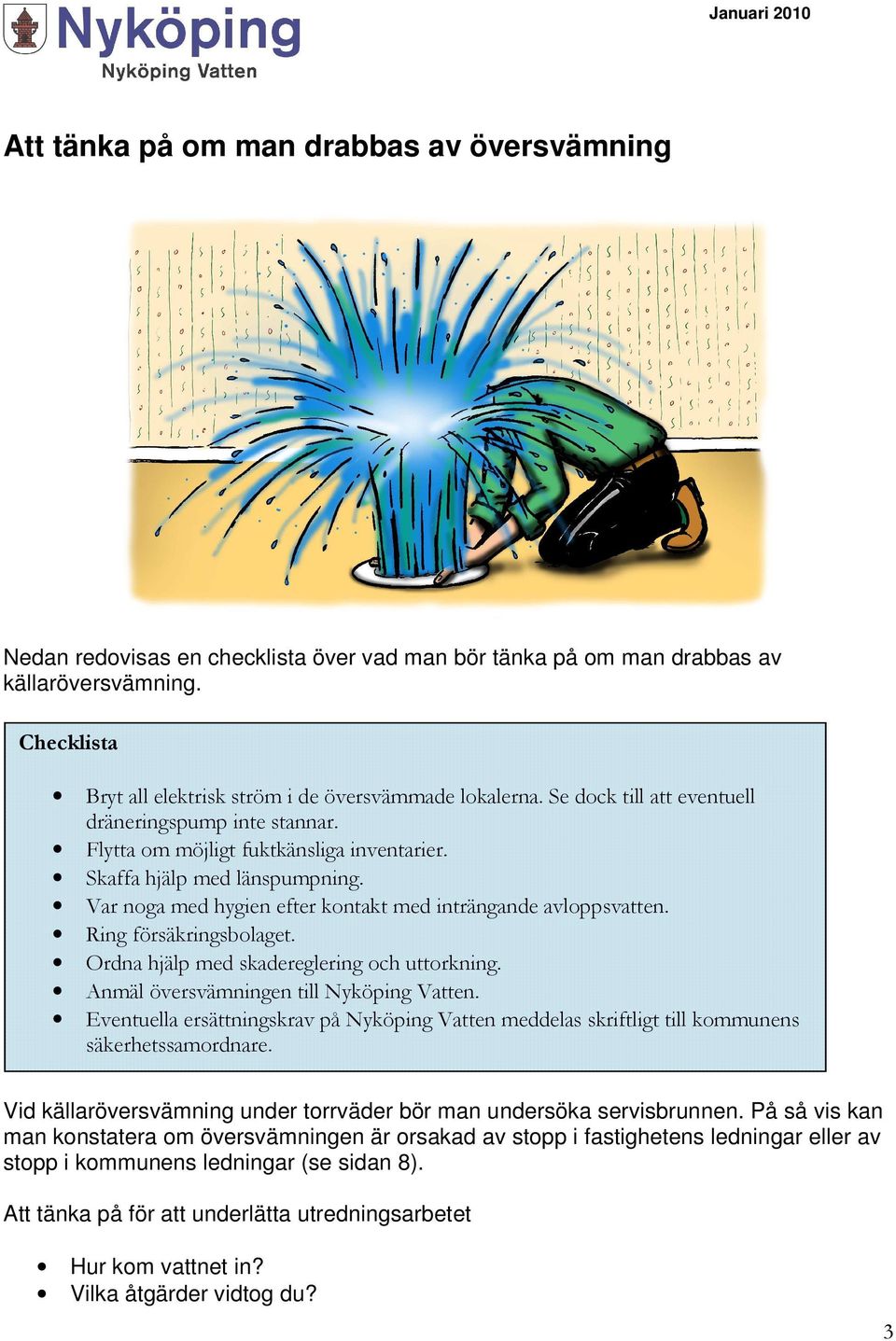 Var noga med hygien efter kontakt med inträngande avloppsvatten. Ring försäkringsbolaget. Ordna hjälp med skadereglering och uttorkning. Anmäl översvämningen till Nyköping Vatten.