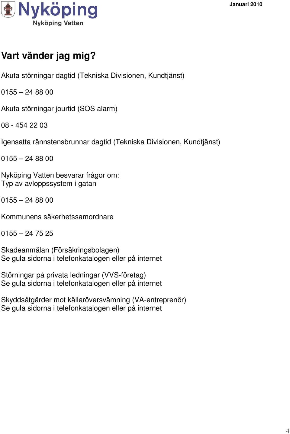 (Tekniska Divisionen, Kundtjänst) 0155 24 88 00 Nyköping Vatten besvarar frågor om: Typ av avloppssystem i gatan 0155 24 88 00 Kommunens säkerhetssamordnare