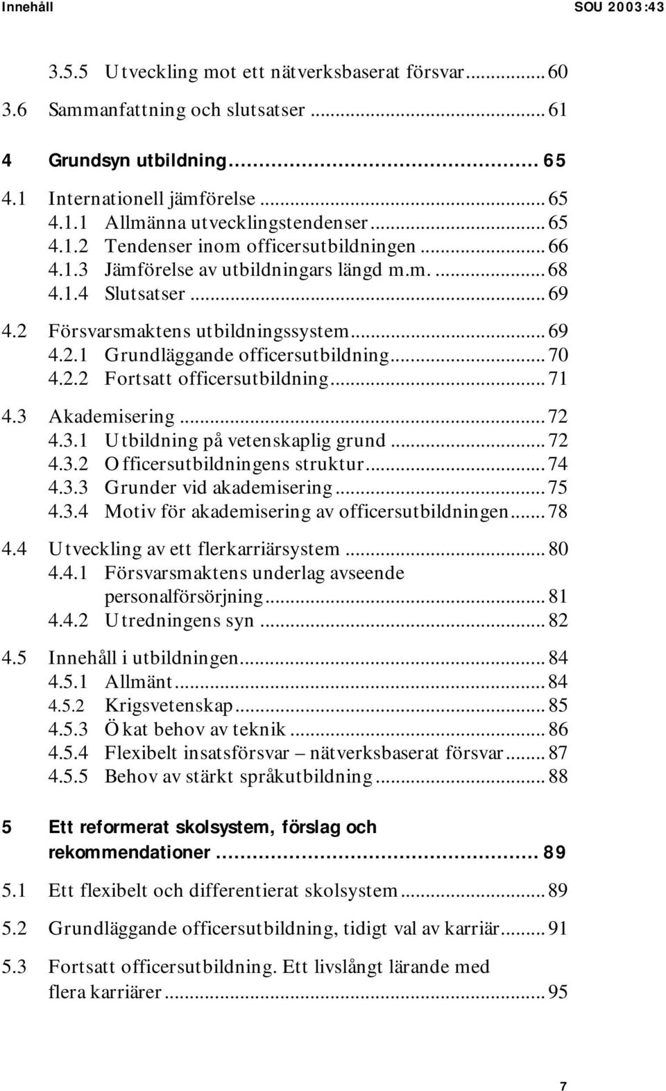 .. 70 4.2.2 Fortsatt officersutbildning... 71 4.3 Akademisering... 72 4.3.1 Utbildning på vetenskaplig grund... 72 4.3.2 Officersutbildningens struktur... 74 4.3.3 Grunder vid akademisering... 75 4.3.4 Motiv för akademisering av officersutbildningen.