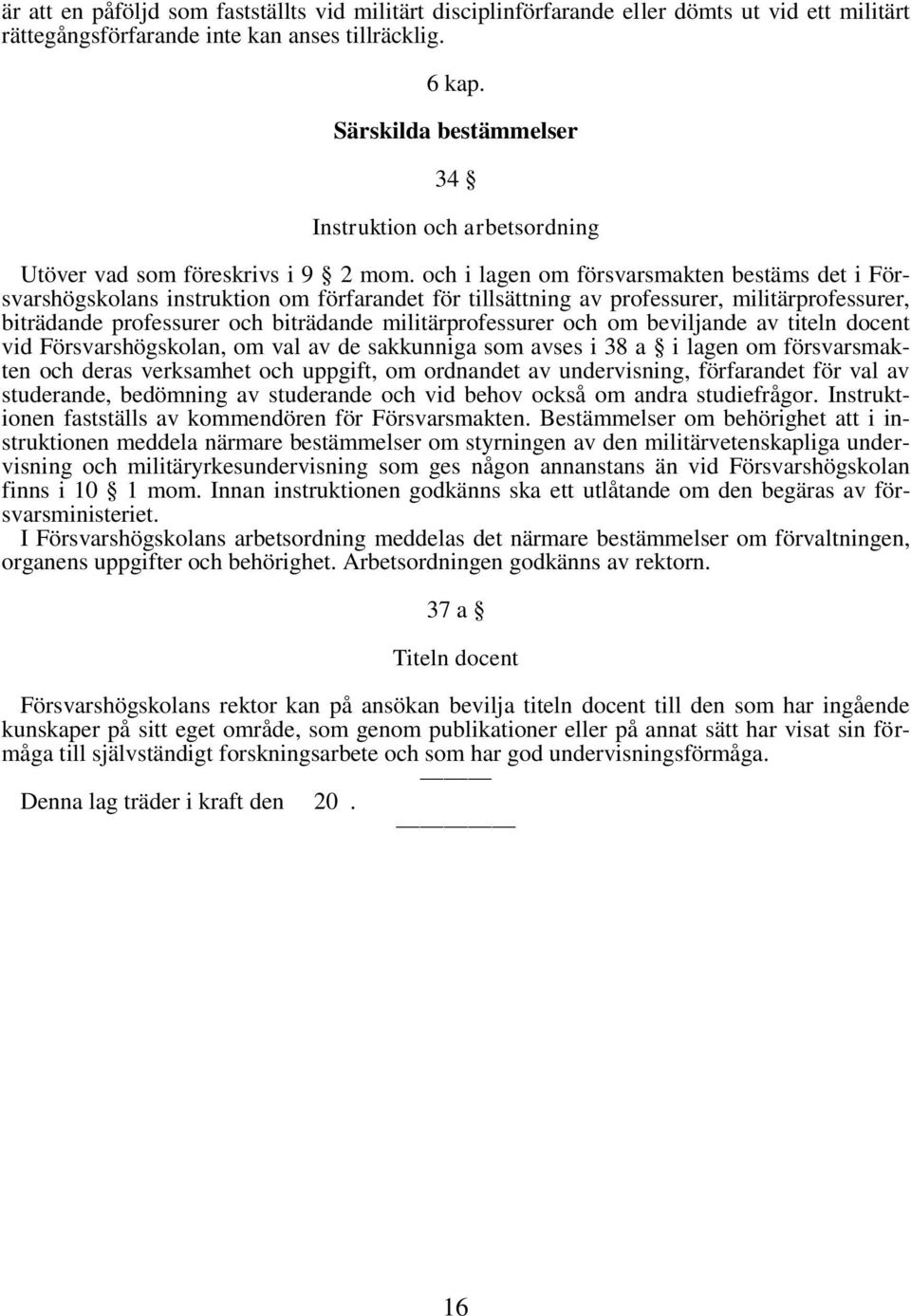 och i lagen om försvarsmakten bestäms det i Försvarshögskolans instruktion om förfarandet för tillsättning av professurer, militärprofessurer, biträdande professurer och biträdande militärprofessurer