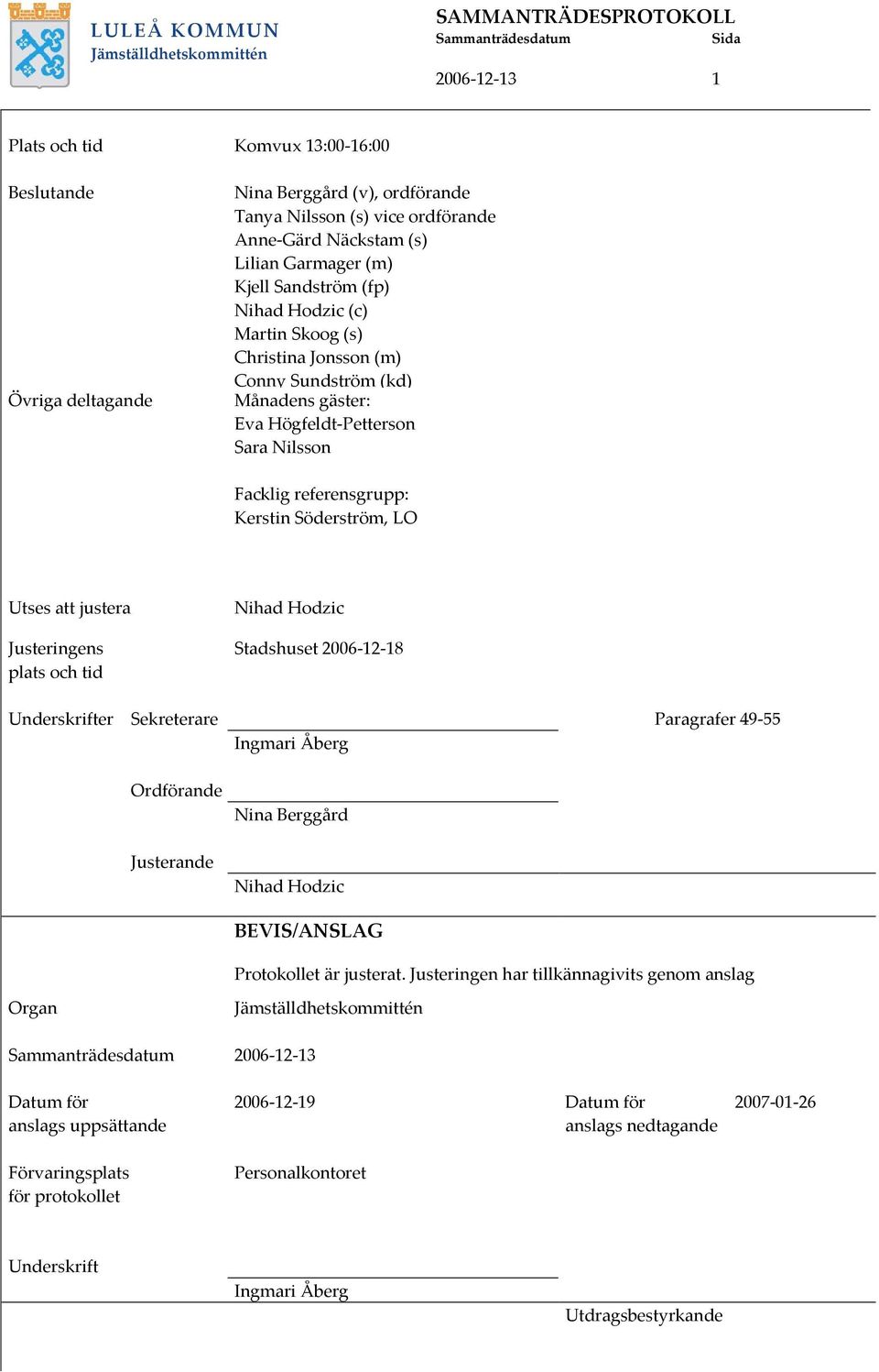 Justeringens plats och tid Nihad Hodzic Stadshuset 2006-12-18 Underskrifter Sekreterare Paragrafer 49-55 Ingmari Åberg Ordförande Justerande Nina Berggård Nihad Hodzic BEVIS/ANSLAG Protokollet är