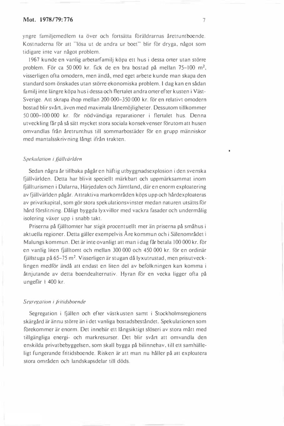 fick de en bra bostad på mellan 75-100 m 2, visserligen ofta omodern, men ändå, med eget arbete kunde man skapa den standard som önskades utan större ekonomiska problem.