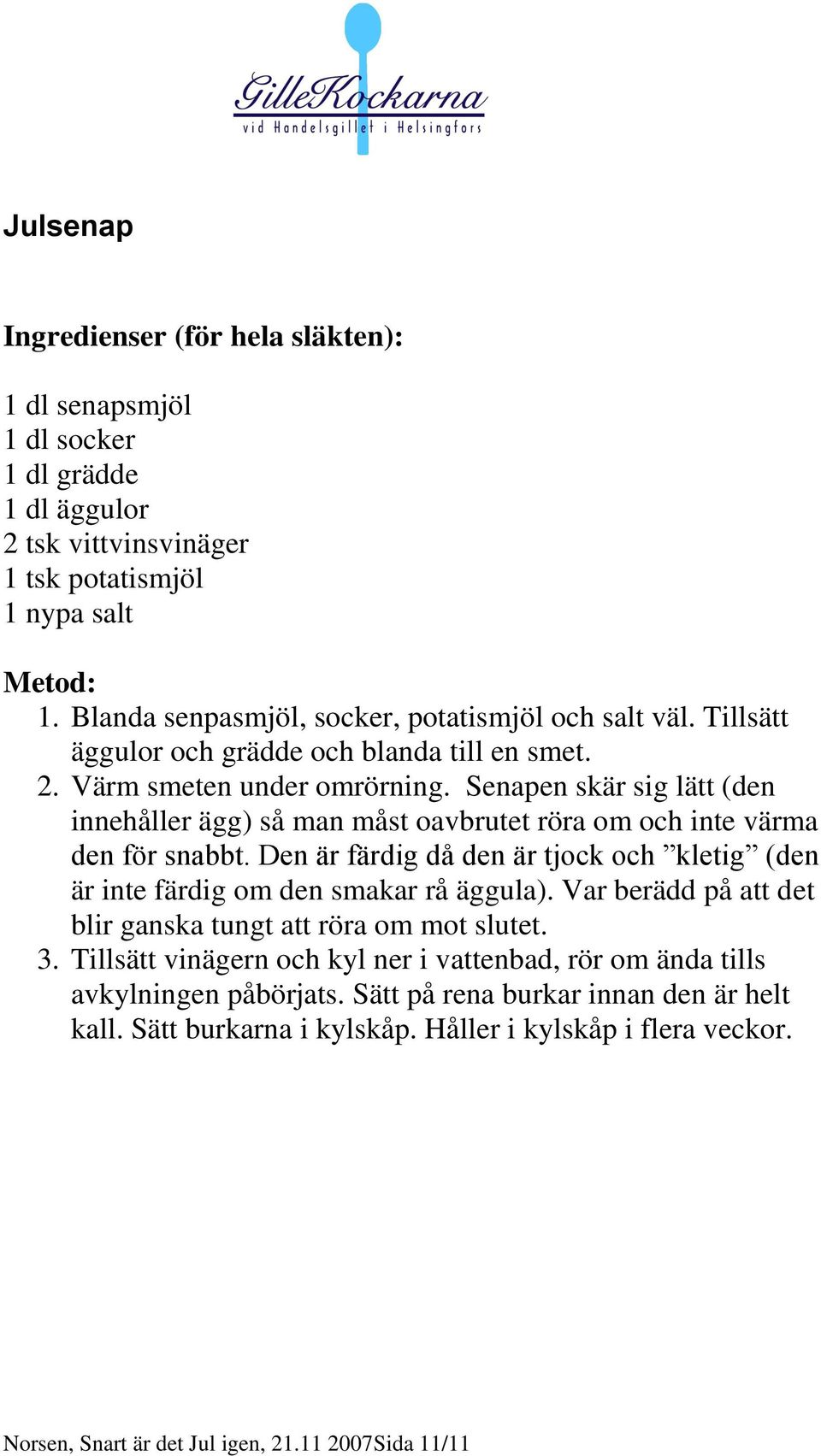 Senapen skär sig lätt (den innehåller ägg) så man måst oavbrutet röra om och inte värma den för snabbt. Den är färdig då den är tjock och kletig (den är inte färdig om den smakar rå äggula).