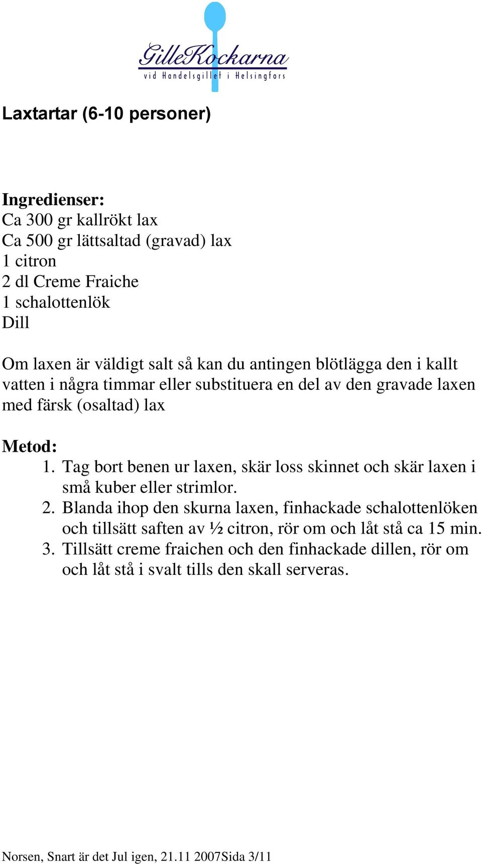 Tag bort benen ur laxen, skär loss skinnet och skär laxen i små kuber eller strimlor. 2.