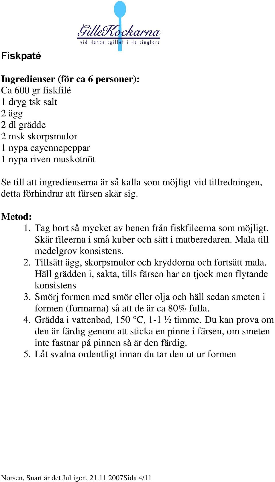 Mala till medelgrov konsistens. 2. Tillsätt ägg, skorpsmulor och kryddorna och fortsätt mala. Häll grädden i, sakta, tills färsen har en tjock men flytande konsistens 3.