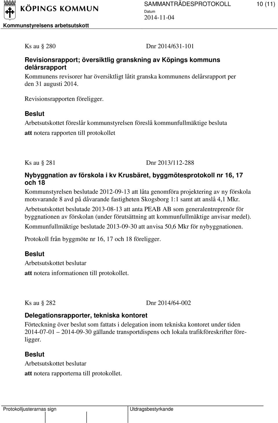 att notera rapporten till protokollet Ks au 281 Dnr 2013/112-288 Nybyggnation av förskola i kv Krusbäret, byggmötesprotokoll nr 16, 17 och 18 Kommunstyrelsen beslutade 2012-09-13 att låta genomföra