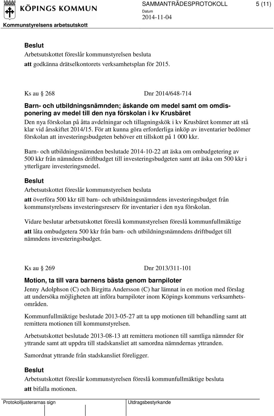 i kv Krusbäret kommer att stå klar vid årsskiftet 2014/15. För att kunna göra erforderliga inköp av inventarier bedömer förskolan att investeringsbudgeten behöver ett tillskott på 1 000 kkr.