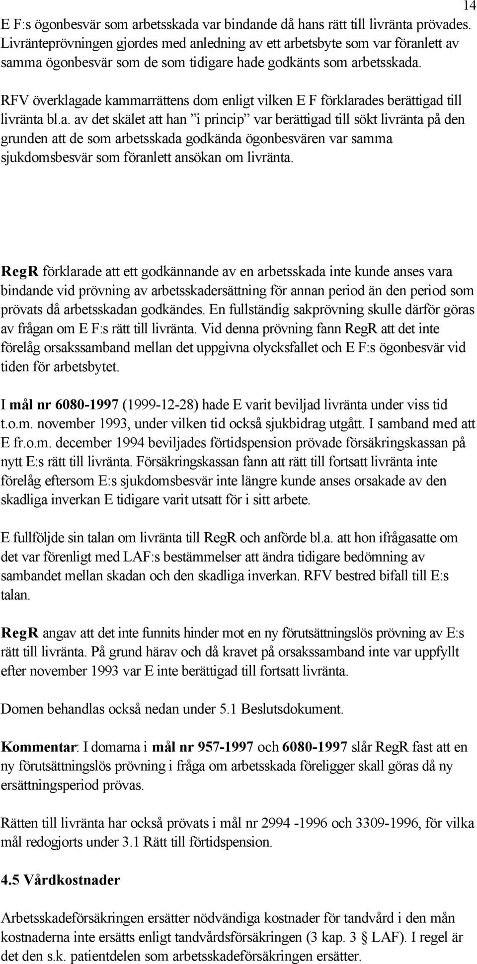 RFV överklagade kammarrättens dom enligt vilken E F förklarades berättigad till livränta bl.a. av det skälet att han i princip var berättigad till sökt livränta på den grunden att de som arbetsskada godkända ögonbesvären var samma sjukdomsbesvär som föranlett ansökan om livränta.