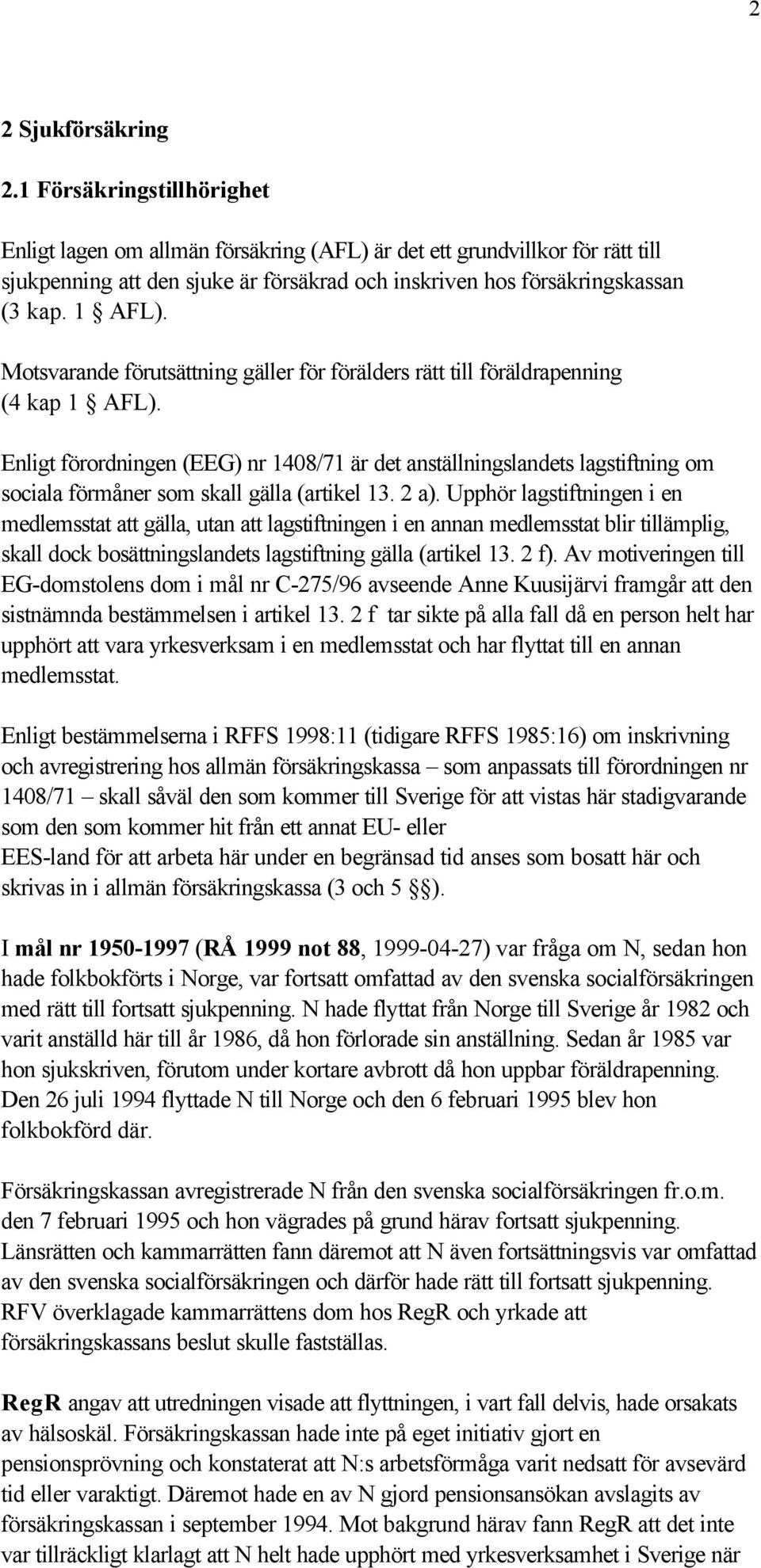 Motsvarande förutsättning gäller för förälders rätt till föräldrapenning (4 kap 1 AFL).