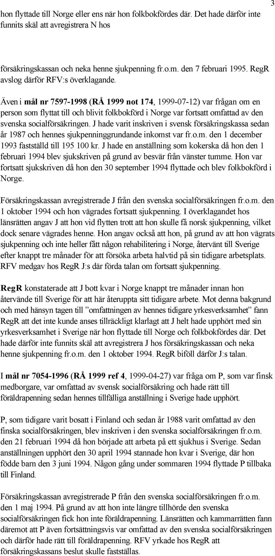 Även i mål nr 7597-1998 (RÅ 1999 not 174, 1999-07-12) var frågan om en person som flyttat till och blivit folkbokförd i Norge var fortsatt omfattad av den svenska socialförsäkringen.