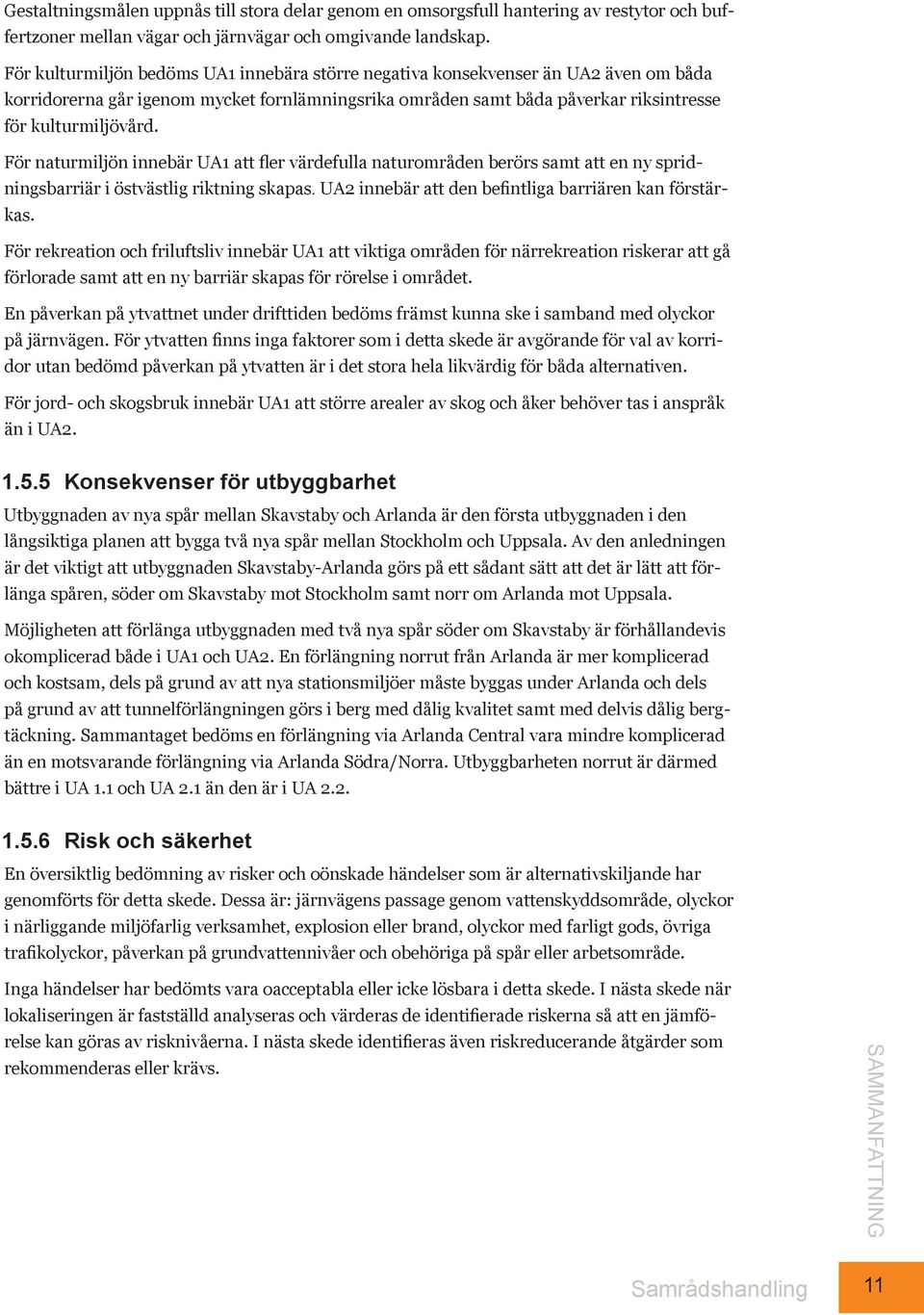 För naturmiljön innebär UA1 att fler värdefulla naturområden berörs samt att en ny spridningsbarriär i östvästlig riktning skapas. UA2 innebär att den befintliga barriären kan förstärkas.