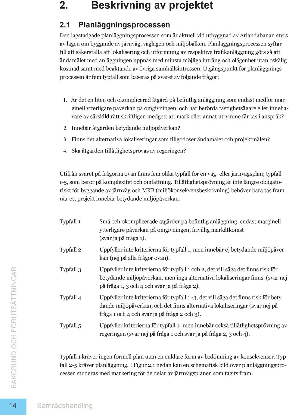 Planläggningsprocessen syftar till att säkerställa att lokalisering och utformning av respektive trafikanläggning görs så att ändamålet med anläggningen uppnås med minsta möjliga intrång och