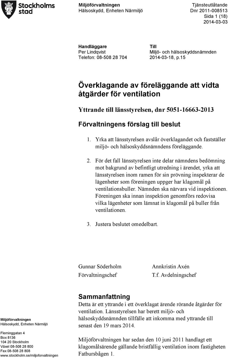 Yrka att länsstyrelsen avslår överklagandet och fastställer miljö- och hälsoskyddsnämndens föreläggande. 2.