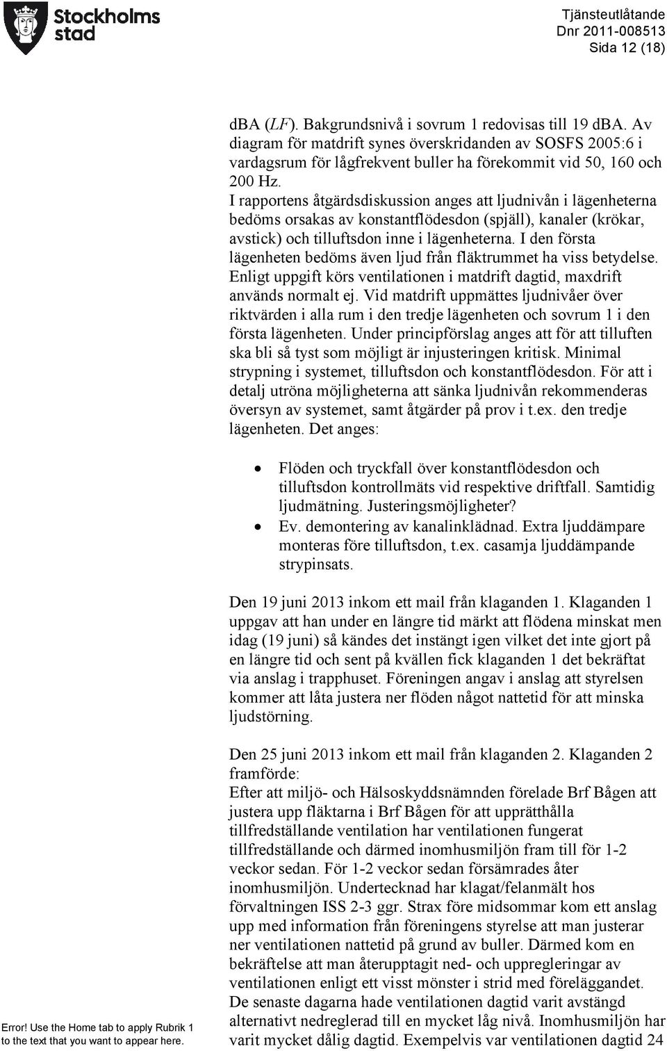 I rapportens åtgärdsdiskussion anges att ljudnivån i lägenheterna bedöms orsakas av konstantflödesdon (spjäll), kanaler (krökar, avstick) och tilluftsdon inne i lägenheterna.