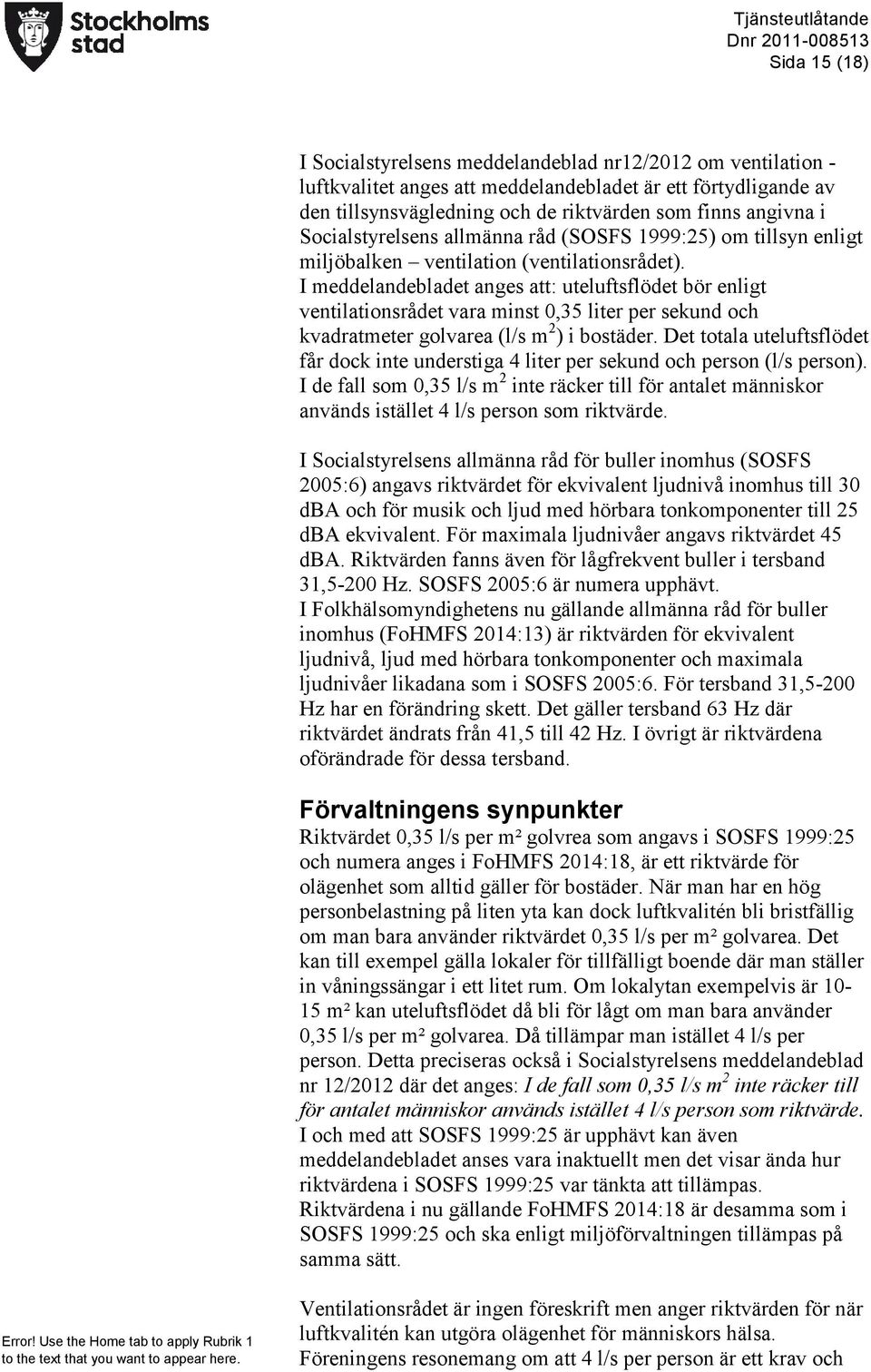 I meddelandebladet anges att: uteluftsflödet bör enligt ventilationsrådet vara minst 0,35 liter per sekund och kvadratmeter golvarea (l/s m 2 ) i bostäder.