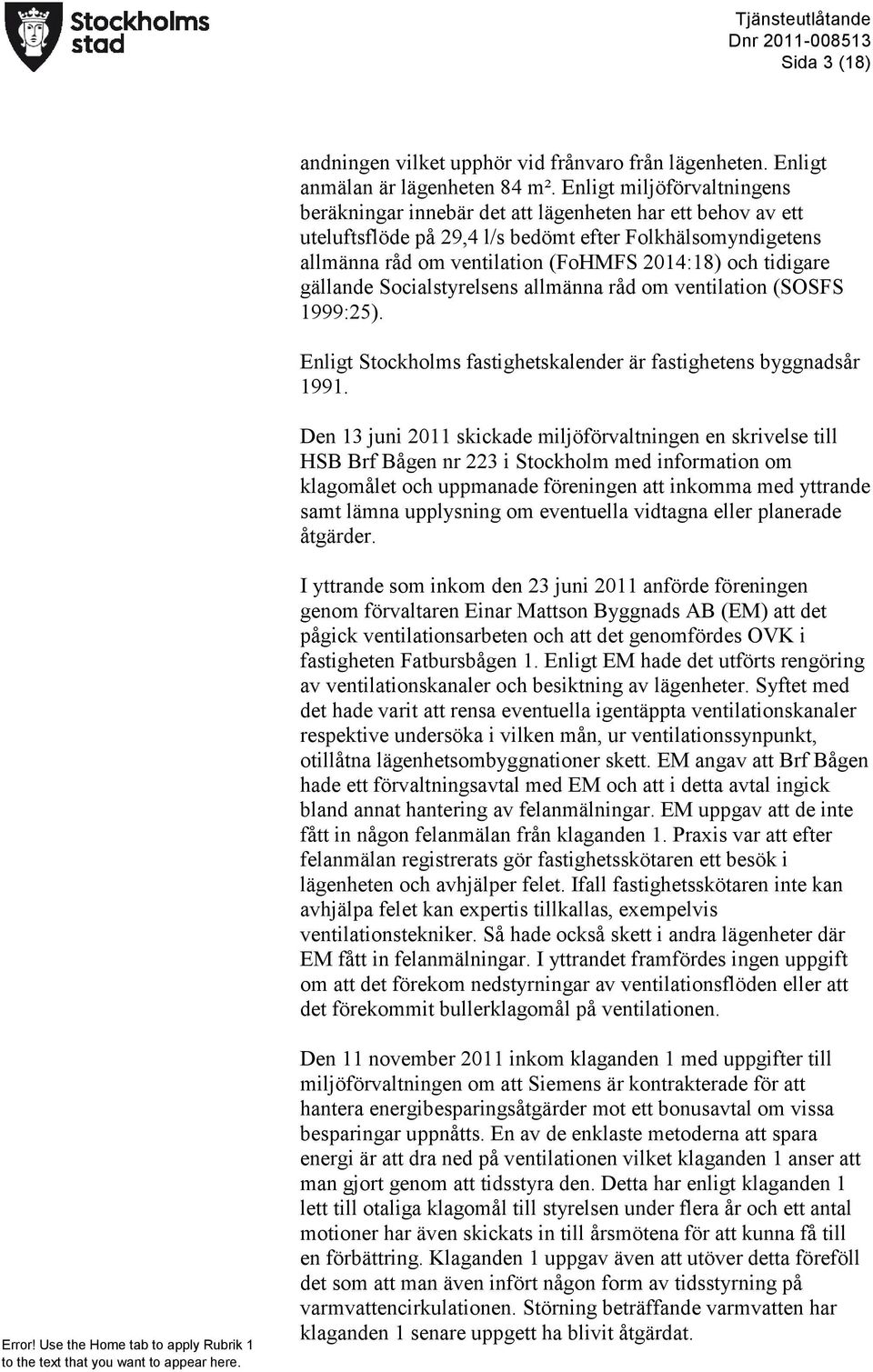 tidigare gällande Socialstyrelsens allmänna råd om ventilation (SOSFS 1999:25). Enligt Stockholms fastighetskalender är fastighetens byggnadsår 1991.