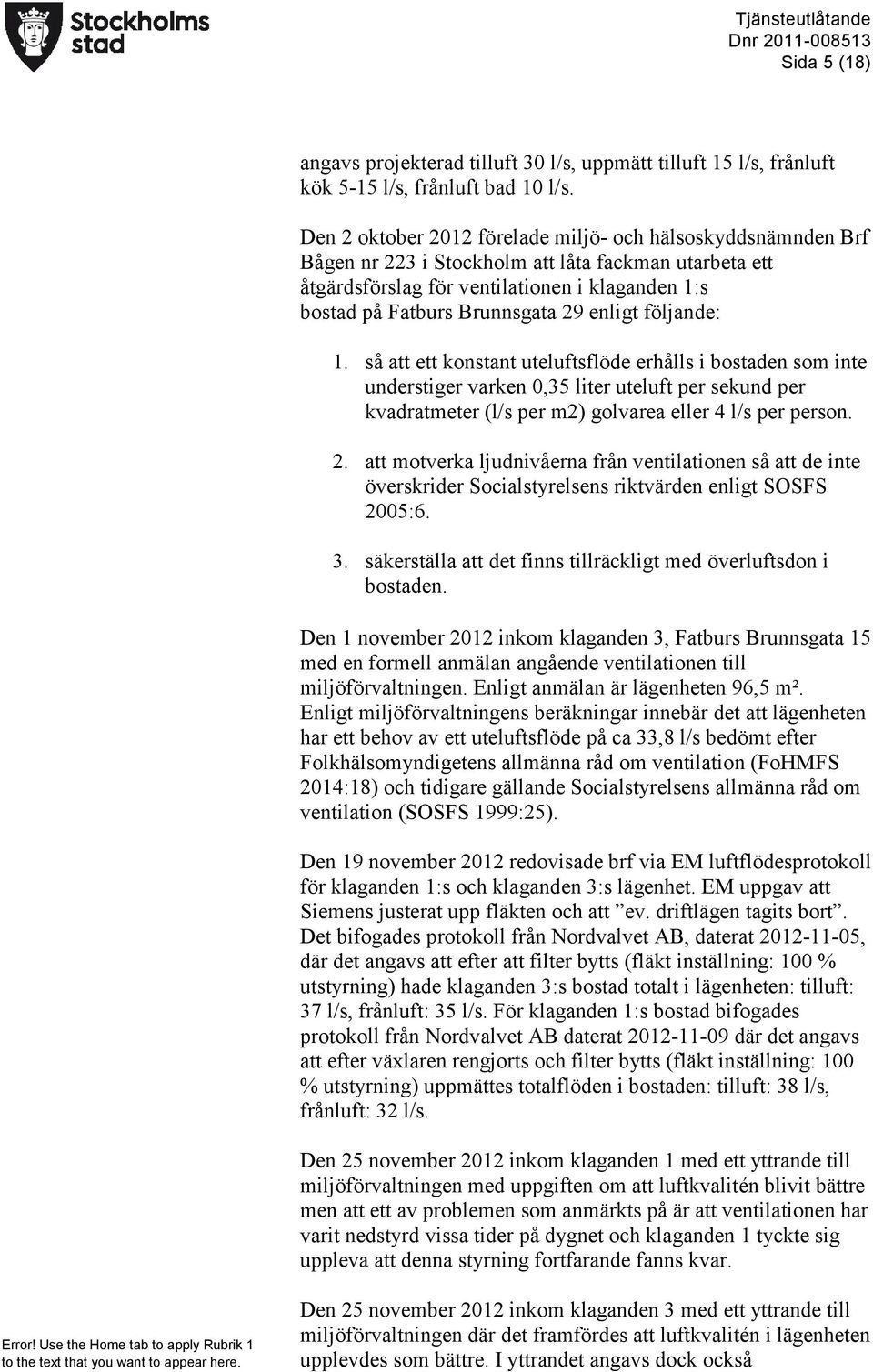 enligt följande: 1. så att ett konstant uteluftsflöde erhålls i bostaden som inte understiger varken 0,35 liter uteluft per sekund per kvadratmeter (l/s per m2) golvarea eller 4 l/s per person. 2.