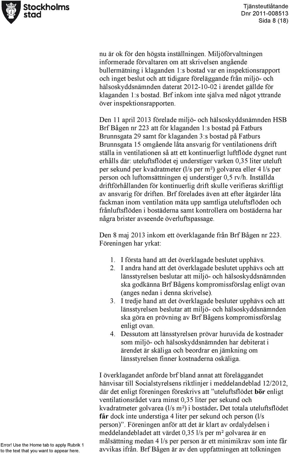 hälsoskyddsnämnden daterat 2012-10-02 i ärendet gällde för klaganden 1:s bostad. Brf inkom inte själva med något yttrande över inspektionsrapporten.