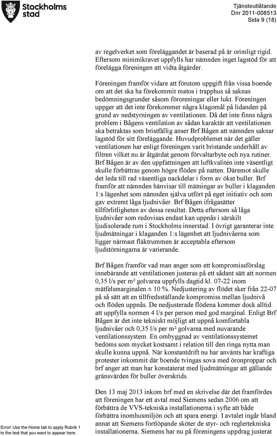 Föreningen uppger att det inte förekommer några klagomål på lidanden på grund av nedstyrningen av ventilationen.