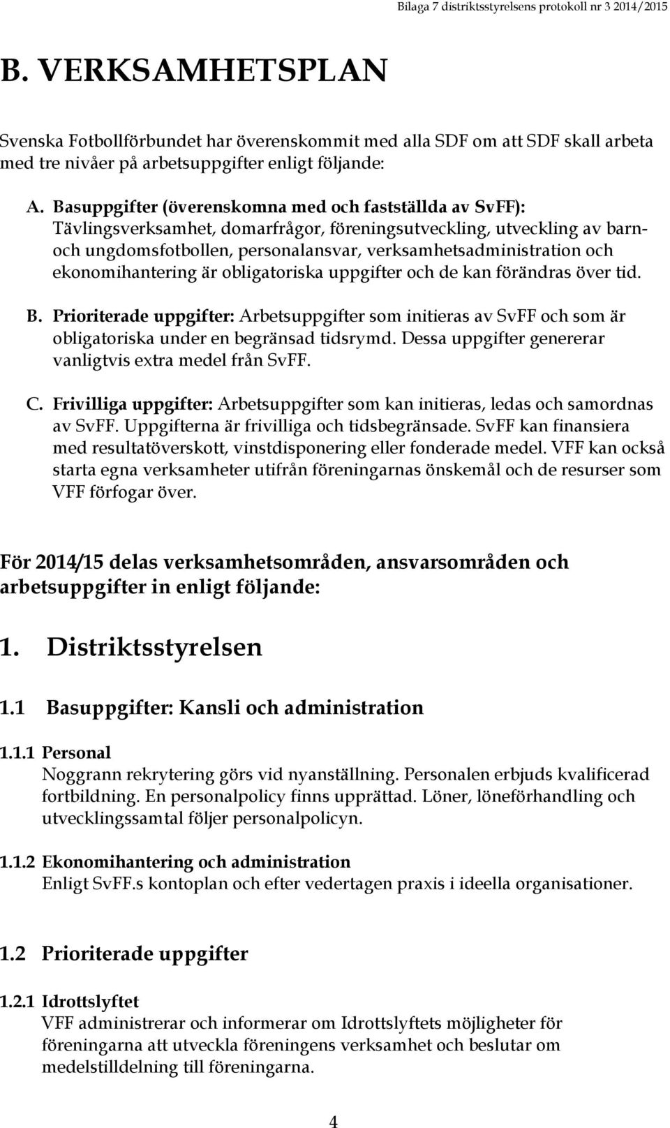 ekonomihantering är obligatoriska uppgifter och de kan förändras över tid. B. Prioriterade uppgifter: Arbetsuppgifter som initieras av SvFF och som är obligatoriska under en begränsad tidsrymd.