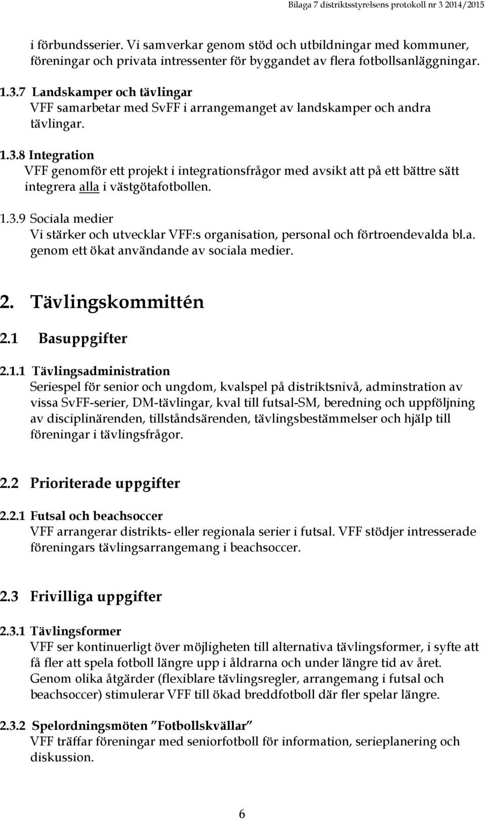 8 Integration VFF genomför ett projekt i integrationsfrågor med avsikt att på ett bättre sätt integrera alla i västgötafotbollen. 1.3.
