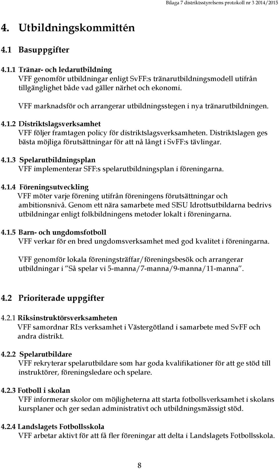 Distriktslagen ges bästa möjliga förutsättningar för att nå långt i SvFF:s tävlingar. 4.1.3 Spelarutbildningsplan VFF implementerar SFF:s spelarutbildningsplan i föreningarna. 4.1.4 Föreningsutveckling VFF möter varje förening utifrån föreningens förutsättningar och ambitionsnivå.