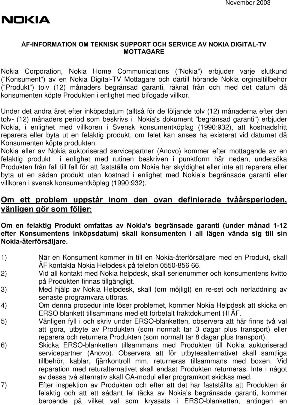 ("Produkt") tolv (12) månaders begränsad garanti, räknat från och med det datum då konsumenten köpte Produkten i enlighet med bifogade villkor.